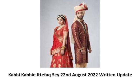Kabhi Kabhie Ittefaq Sey 22nd August 2022 Written Update